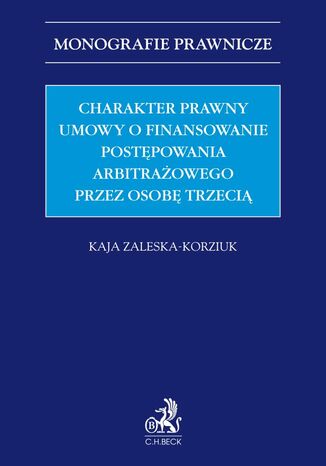 Charakter prawny umowy o finansowanie postępowania arbitrażowego przez osobę trzecią (third-party funding) Kaja Zaleska-Korziuk - okladka książki