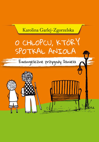 O CHŁOPCU, KTÓRY SPOTKAŁ ANIOŁA - EWANGELICZNE PRZYGODY DANIELA Karolina Garlej-Zgorzelska - okladka książki