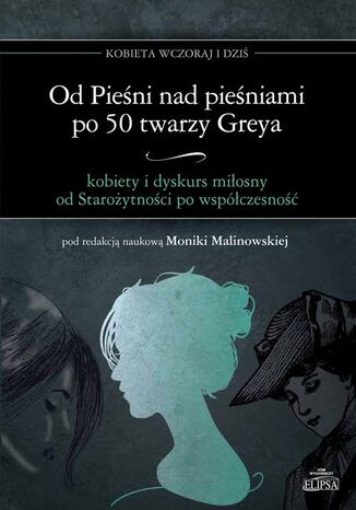 Od Pieśni nad pieśniami po 50 twarzy Greya - kobiety i dyskurs miłosny od Starożytności po współczesność Monika Malinowska - okladka książki