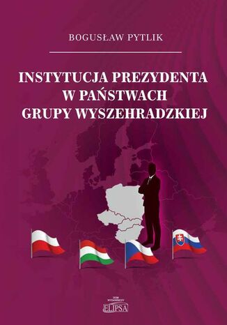 Instytucja prezydenta w państwach Grupy Wyszehradzkiej Bogusław Pytlik - okladka książki