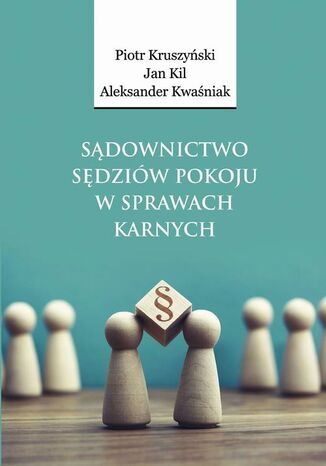 Sądownictwo sędziów pokoju w sprawach karnych Piotr Kruszyński, Jan Kil, Aleksander Kwaśniak - okladka książki