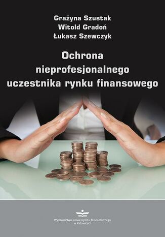 Ochrona nieprofesjonalnego uczestnika rynku finansowego Witold Gradoń, Grażyna Szustak, Łukasz Szewczyk - okladka książki