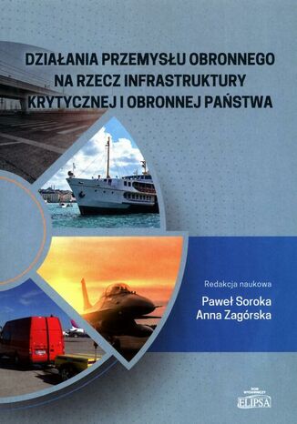 Działania przemysłu obronnego na rzecz infrastruktury krytycznej i obronnej państwa Paweł Soroka, Anna Zagórska - okladka książki