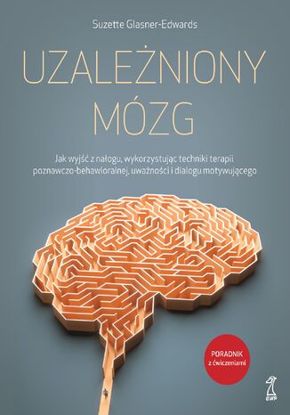 UZALEŻNIONY MÓZG. Jak wyjść z nałogu, wykorzystując techniki terapii poznawczo-behawioralnej, uważności i dialogu motywującego Suzette Glasner-Edwards - okladka książki