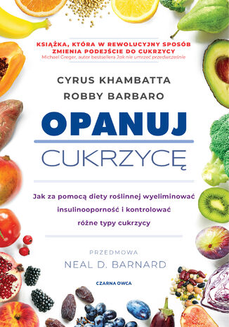 Opanuj cukrzycę. Jak za pomocą diety roślinnej wyeliminować insulinooporność i kontrolować różne typy cukrzycy Cyrus Khambatta, Robby Barbaro - okladka książki