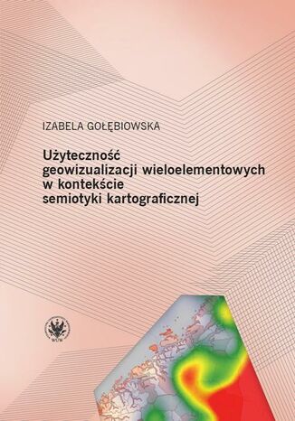 Użyteczność geowizualizacji wieloelementowych w kontekście semiotyki kartograficznej Izabela Gołębiowska - okladka książki