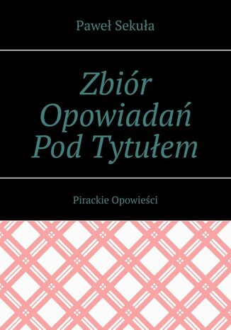 Zbiór Opowiadań Pod Tytułem Pirackie Opowieści Paweł Sekuła - okladka książki