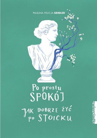 Po prostu spokój. Jak dobrze żyć po stoicku Paulina Felicja Seidler - okladka książki