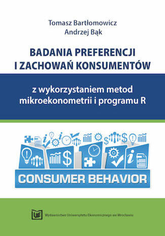 Badania preferencji i zachowań konsumentów z wykorzystaniem metod mikroekonometrii i programu R Tomasz Bartłomowicz, Andrzej Bąk - okladka książki