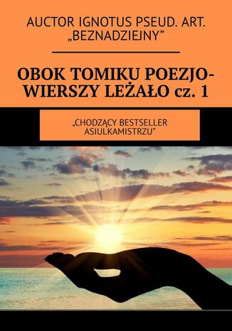 Obok tomiku poezjo-wierszy leżało. Część 1 Auctor ignotus Pseud. Art. "beznadziejny" - okladka książki