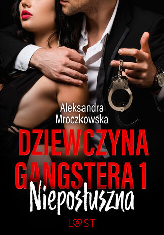 Dziewczyna gangstera 1: Nieposłuszna  opowiadanie erotyczne Alexandra Mroczkowska - okladka książki