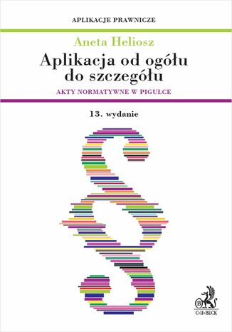 Aplikacja od ogółu do szczegółu. Akty normatywne w pigułce. Wydanie 13 Aneta Heliosz - okladka książki