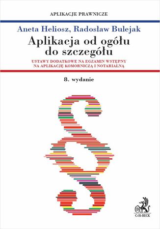 Aplikacja od ogółu do szczegółu. Ustawy dodatkowe na egzamin wstępny na aplikację komorniczą i notarialną. Wydanie 8 Aneta Heliosz, Radosław Bulejak - okladka książki