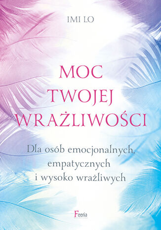 Moc twojej wrażliwości. Dla osób emocjonalnych, empatycznych i wysoko wrażliwych Imi Lo - okladka książki