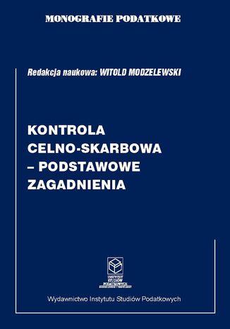 Monografie Podatkowe: Kontrola celno-skarbowa - podstawowe zagadnienia prof. dr hab. Witold Modzelewski - okladka książki