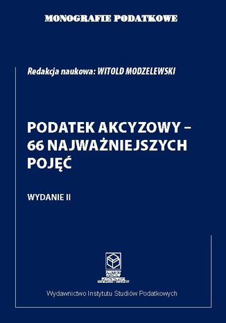 Monografie Podatkowe: Podatek akcyzowy - 66 najważniejszych pojęć prof. dr hab. Witold Modzelewski - okladka książki