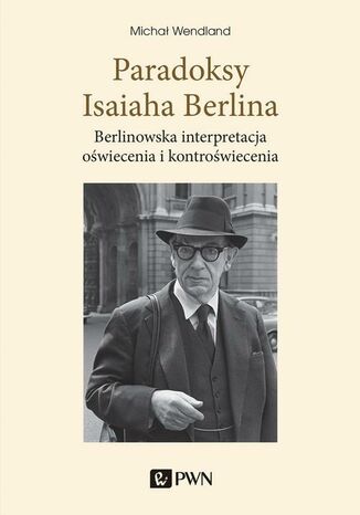 Paradoksy Isaiaha Berlina. Berlinowska interpretacja oświecenia i kontroświecenia Michał Wendland - okladka książki