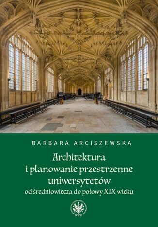 Architektura i planowanie przestrzenne uniwersytetów od średniowiecza do połowy XIX wieku Barbara Arciszewska - okladka książki