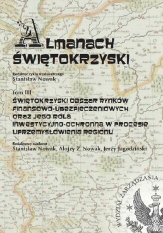 Almanach Świętokrzyski, tom III, Świętokrzyski obszar rynków finansowo-ubezpieczeniowych oraz jego rola inwestycyjno-ochronna w procesie uprzemysłowienia regionu Stanisław Nowak, Alojzy Z. Nowak, Jerzy Jagodziński - okladka książki