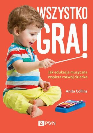 Wszystko gra! Jak edukacja muzyczna wspiera rozwój dziecka Anita Collins - okladka książki