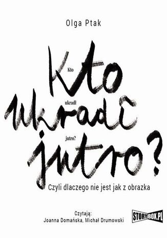 Kto ukradł jutro? Czyli dlaczego nie jest jak z obrazka Olga Ptak - okladka książki