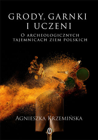 Grody, garnki i uczeni. O archeologicznych tajemnicach ziem polskich Agnieszka Krzemińska - okladka książki