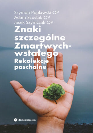 Znaki szczególne Zmartwychwstałego. Rekolekcje paschalne Szymon Popławski, Adam Szustak, Jacek Szymczak - okladka książki