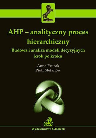 AHP - analityczny proces hierarchiczny. Budowa i analiza modeli decyzyjnych krok po kroku Anna Prusak, Piotr Stefanów - okladka książki