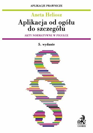 Aplikacja od ogółu do szczegółu. Akty normatywne w pigułce. Wydanie 5 Aneta Heliosz - okladka książki