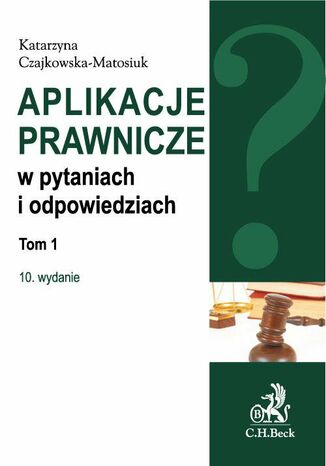 Aplikacje prawnicze w pytaniach i odpowiedziach. Tom 1. Wydanie 10 Katarzyna Czajkowska-Matosiuk - okladka książki