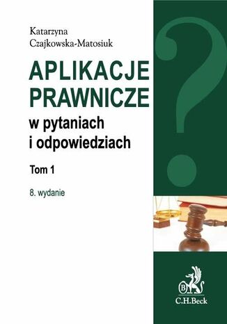 Aplikacje prawnicze w pytaniach i odpowiedziach. Tom 1. Wydanie 8 Katarzyna Czajkowska-Matosiuk - okladka książki