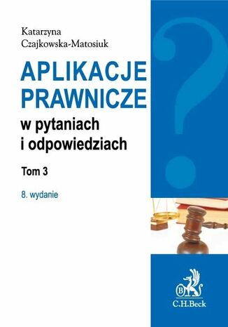 Aplikacje prawnicze w pytaniach i odpowiedziach. Tom 3. Wydanie 8 Katarzyna Czajkowska-Matosiuk - okladka książki