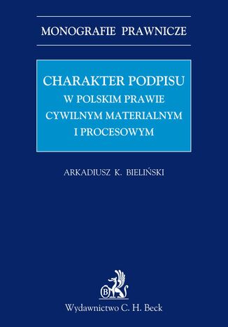 Charakter podpisu w polskim prawie cywilnym materialnym i procesowym Arkadiusz Krzysztof Bieliński - okladka książki