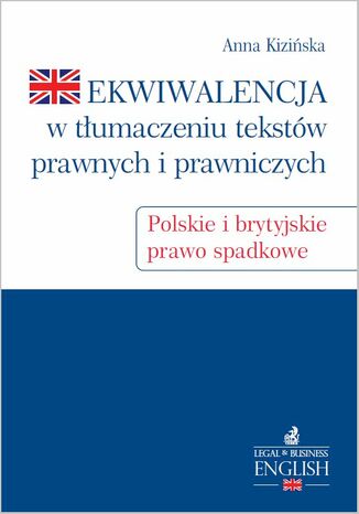 Ekwiwalencja w tłumaczeniu tekstów prawnych i prawniczych. Polskie i brytyjskie prawo spadkowe Anna Kizińska - okladka książki