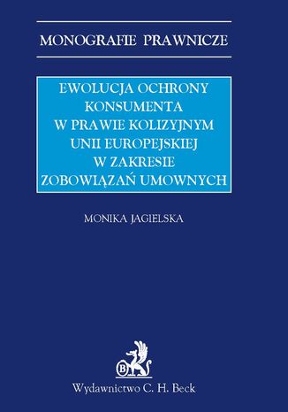 Ewolucja ochrony konsumenta w prawie kolizyjnym Unii Europejskiej w zakresie zobowiązań umownych Monika Jagielska - okladka książki