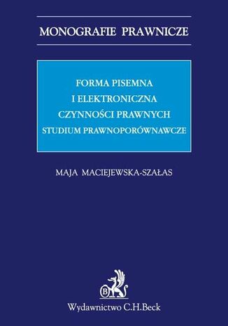 Forma pisemna i elektroniczna czynności prawnych. Studium prawnoporównawcze Maja Maciejewska-Szałas - okladka książki