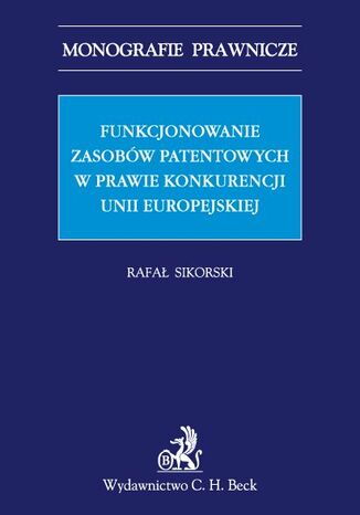 Funkcjonowanie zasobów patentowych w prawie konkurencji Unii Europejskiej Rafał Sikorski - okladka książki