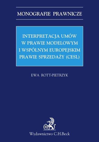 Interpretacja umów w prawie modelowym i wspólnym europejskim prawie sprzedaży (CESL) Ewa Rott-Pietrzyk - okladka książki