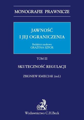 Jawność i jej ograniczenia. Tom III. Skuteczność regulacji Grażyna Szpor, Zbigniew Kmieciak, Małgorzata Ganczar - okladka książki