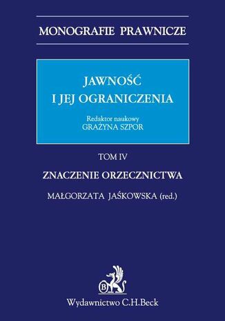 Jawność i jej ograniczenia. Tom IV. Znaczenie Orzecznictwa Małgorzata Jaśkowska, Grażyna Szpor - okladka książki