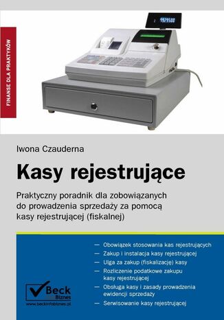 Kasy rejestrujące Praktyczny poradnik dla zobowiązanych do prowadzenia sprzedaży za pomocą kasy rejestrującej (fiskalnej) Iwona Czauderna - okladka książki