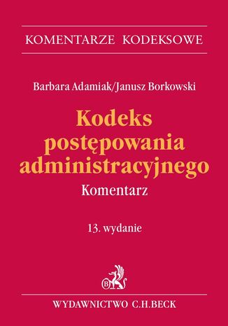 Kodeks postępowania administracyjnego. Komentarz. Wydanie 13 Barbara Adamiak, Janusz Borkowski - okladka książki