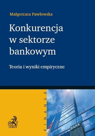 Konkurencja w sektorze bankowym. Teoria i wyniki empiryczne Małgorzata Pawłowska - okladka książki