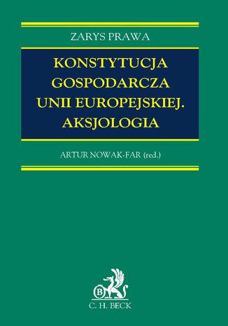 Konstytucja gospodarcza Unii Europejskiej. Aksjologia Artur Nowak-Far, Mateusz Grabiec, Katarzyna Czapracka - okladka książki