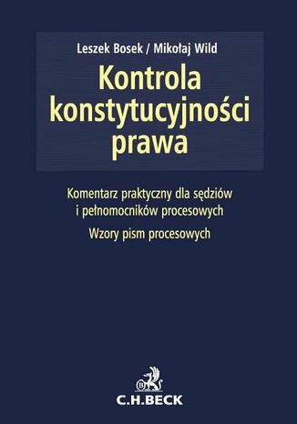 Kontrola konstytucyjności prawa. Zagadnienia ustrojowe, procesowe i materialnoprawne. Komentarz praktyczny dla sędziów i pełnomocników procesowych. Wzory pism procesowych Leszek Bosek, Mikołaj Wild - okladka książki