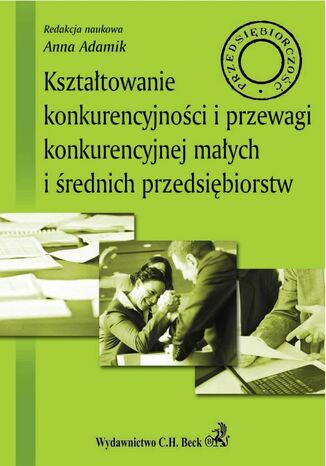 Kształtowanie konkurencyjności i przewagi konkurencyjnej małych i średnich przedsiębiorstw Anna Adamik - okladka książki