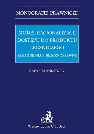 Model racjonalizacji dostępu do produktu leczniczego. Zagadnienia publicznoprawne Rafał Stankiewicz - okladka książki