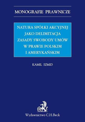 Natura spółki akcyjnej jako delimitacja zasady swobody umów w prawie polskim i amerykańskim Kamil Szmid - okladka książki