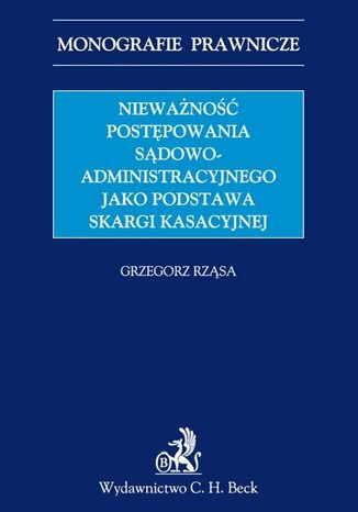 Nieważność postępowania sądowoadministracyjnego jako podstawa skargi kasacyjnej Grzegorz Rząsa - okladka książki