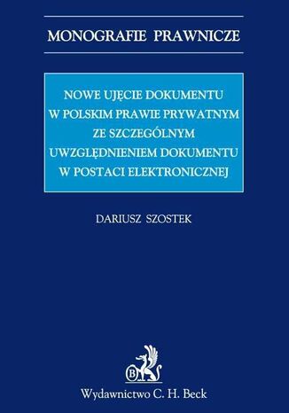 Nowe ujęcie dokumentu w polskim prawie prywatnym ze szczególnym uwzględnieniem dokumentu w postaci elektronicznej Dariusz Szostek - okladka książki